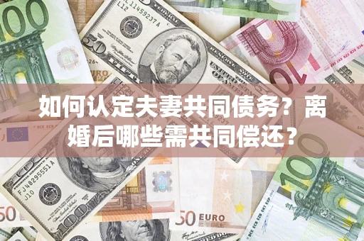 北京如何认定夫妻共同债务？离婚后哪些需共同偿还？