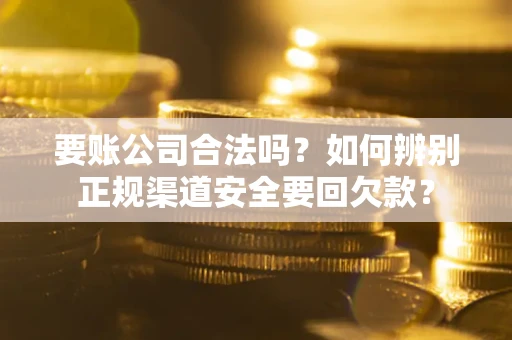 北京要账公司合法吗？如何辨别正规渠道安全要回欠款？