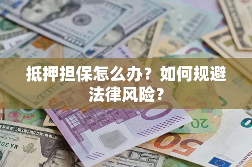 北京抵押担保怎么办？如何规避法律风险？