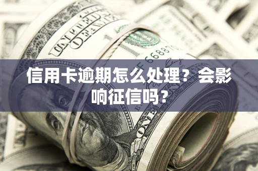 北京信用卡逾期怎么处理？会影响征信吗？