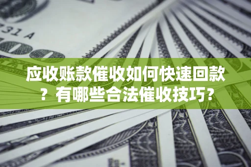 北京应收账款催收如何快速回款？有哪些合法催收技巧？