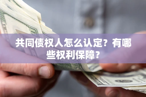 北京共同债权人怎么认定？有哪些权利保障？