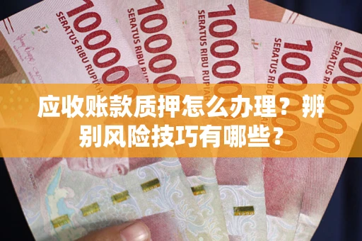 北京应收账款质押怎么办理？辨别风险技巧有哪些？