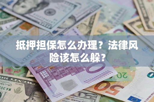 北京抵押担保怎么办理？法律风险该怎么躲？