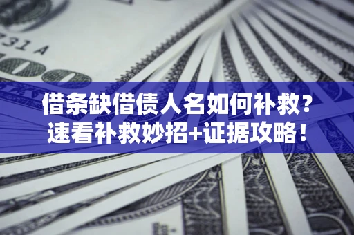北京借条缺借债人名如何补救？速看补救妙招+证据攻略！