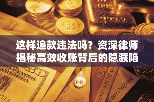 北京这样追款违法吗？资深律师揭秘高效收账背后的隐藏陷阱