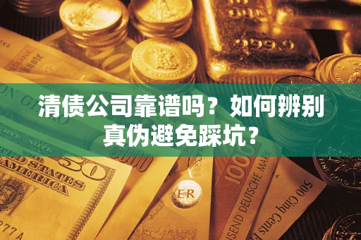北京清债公司靠谱吗？如何辨别真伪避免踩坑？