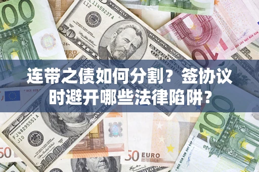 北京连带之债如何分割？签协议时避开哪些法律陷阱？