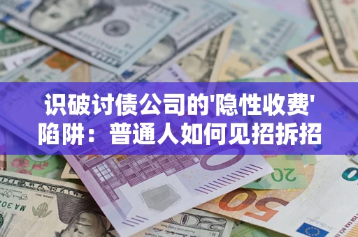 北京识破讨债公司的'隐性收费'陷阱：普通人如何见招拆招？