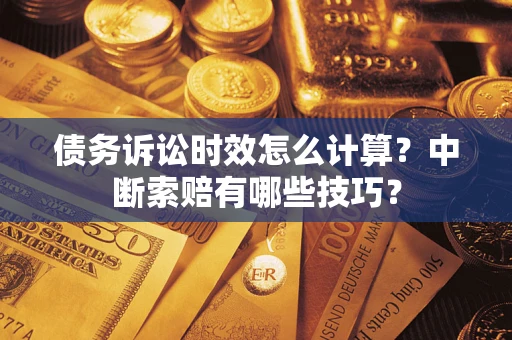 北京债务诉讼时效怎么计算？中断索赔有哪些技巧？