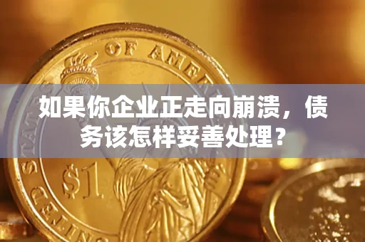 北京如果你企业正走向崩溃，债务该怎样妥善处理？
