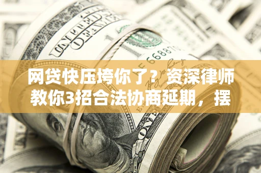 北京网贷快压垮你了？资深律师教你3招合法协商延期，摆脱暴力催收！