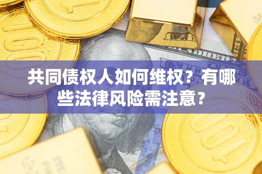 北京共同债权人如何维权？有哪些法律风险需注意？