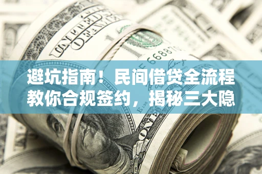 北京避坑指南！民间借贷全流程教你合规签约，揭秘三大隐形陷阱