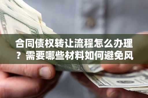 北京合同债权转让流程怎么办理？需要哪些材料如何避免风险？