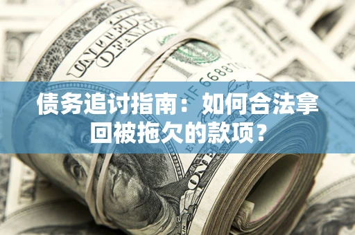 北京债务追讨指南：如何合法拿回被拖欠的款项？