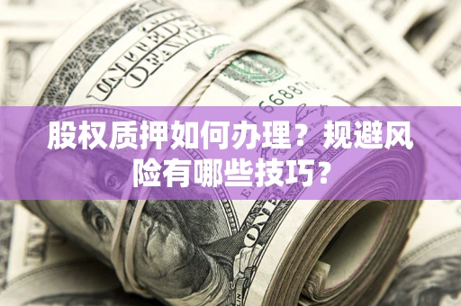 北京股权质押如何办理？规避风险有哪些技巧？