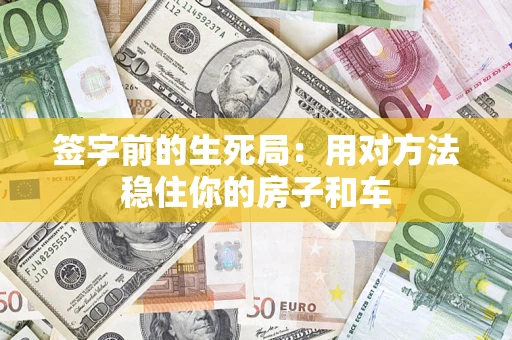 北京签字前的生死局：用对方法稳住你的房子和车