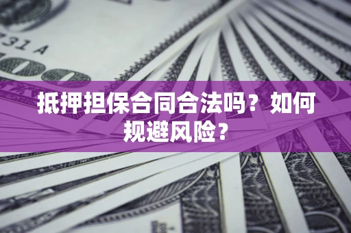 北京抵押担保合同合法吗？如何规避风险？