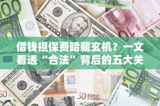 北京借钱担保费暗藏玄机？一文看透“合法”背后的五大关键陷阱