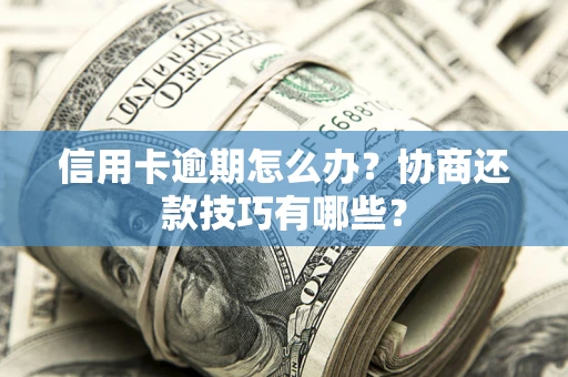 北京信用卡逾期怎么办？协商还款技巧有哪些？