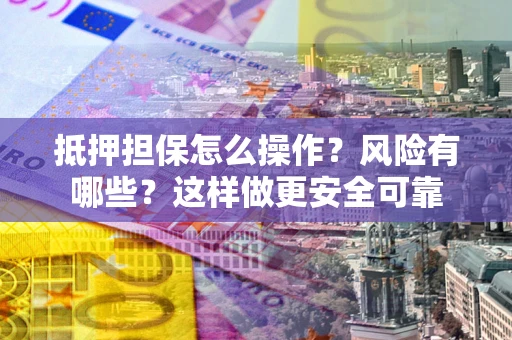 北京抵押担保怎么操作？风险有哪些？这样做更安全可靠