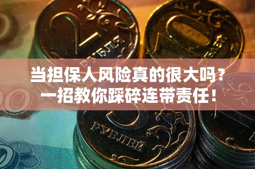 北京当担保人风险真的很大吗？一招教你踩碎连带责任！