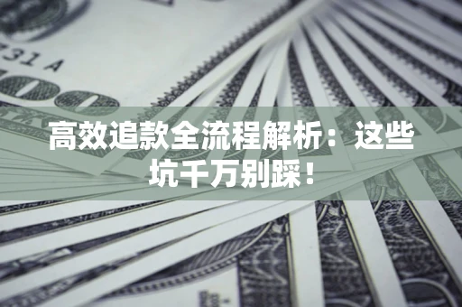 北京高效追款全流程解析：这些坑千万别踩！