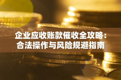 北京企业应收账款催收全攻略：合法操作与风险规避指南
