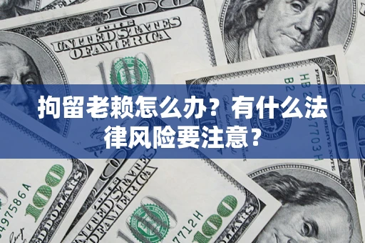 北京拘留老赖怎么办？有什么法律风险要注意？