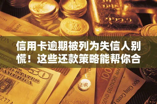 北京信用卡逾期被列为失信人别慌！这些还款策略能帮你合法止损