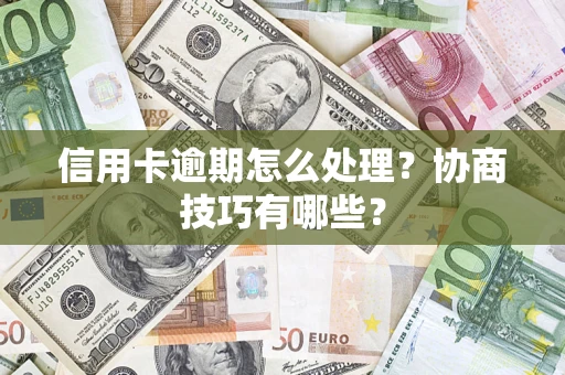 北京信用卡逾期怎么处理？协商技巧有哪些？