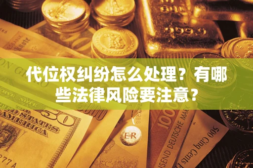 北京代位权纠纷怎么处理？有哪些法律风险要注意？