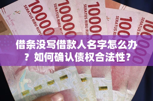 北京借条没写借款人名字怎么办？如何确认债权合法性？
