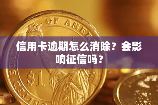 北京信用卡逾期怎么消除？会影响征信吗？