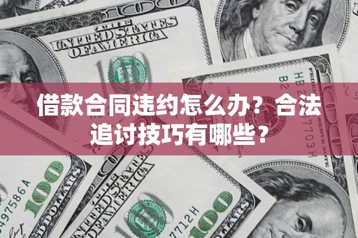 北京借款合同违约怎么办？合法追讨技巧有哪些？