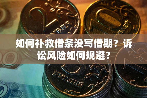 北京如何补救借条没写借期？诉讼风险如何规避？