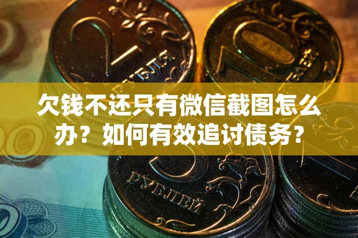 北京欠钱不还只有微信截图怎么办？如何有效追讨债务？