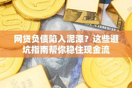北京网贷负债陷入泥潭？这些避坑指南帮你稳住现金流