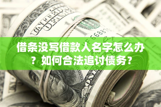 北京借条没写借款人名字怎么办？如何合法追讨债务？