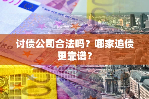 北京讨债公司合法吗？哪家追债更靠谱？