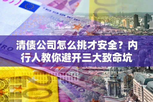 北京清债公司怎么挑才安全?内行人教你避开三大致命坑 北京清债公司怎么挑才安全?内行人教你避开三大致命坑