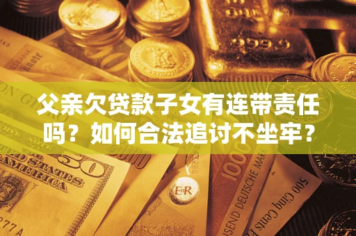 北京父亲欠贷款子女有连带责任吗？如何合法追讨不坐牢？