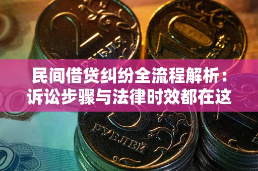 北京民间借贷纠纷全流程解析：诉讼步骤与法律时效都在这儿了
