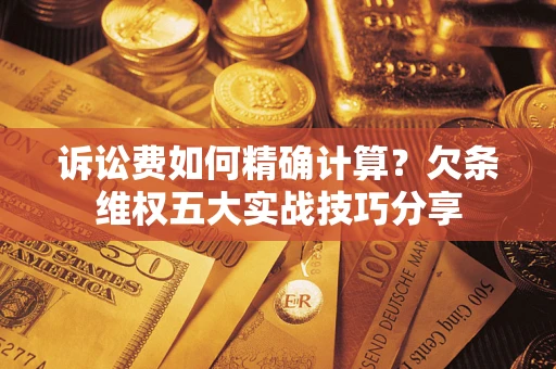 北京诉讼费如何精确计算？欠条维权五大实战技巧分享