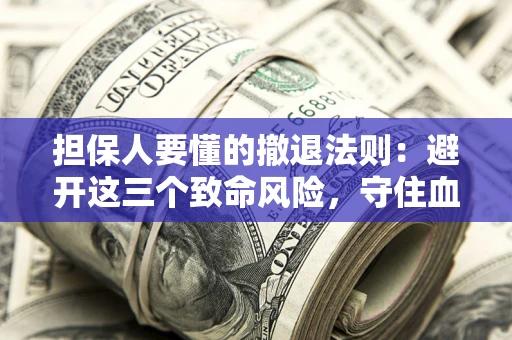 北京担保人要懂的撤退法则：避开这三个致命风险，守住血汗钱