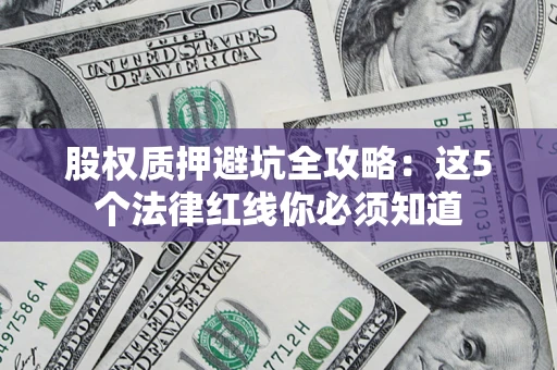北京股权质押避坑全攻略：这5个法律红线你必须知道