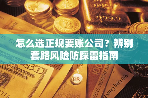 北京怎么选正规要账公司？辨别套路风险防踩雷指南