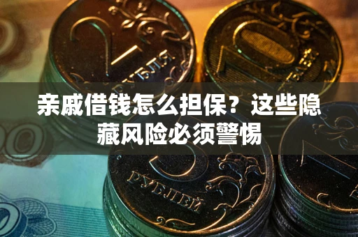 北京亲戚借钱怎么担保？这些隐藏风险必须警惕