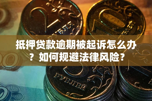 北京抵押贷款逾期被起诉怎么办？如何规避法律风险？